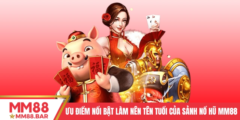 Ưu điểm nổi bật làm nên tên tuổi của sảnh Nổ hũ MM88